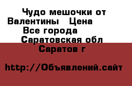 Чудо мешочки от Валентины › Цена ­ 680 - Все города  »    . Саратовская обл.,Саратов г.